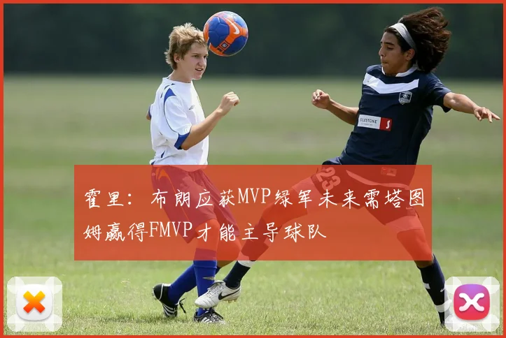 霍里：布朗应获MVP绿军未来需塔图姆赢得FMVP才能主导球队