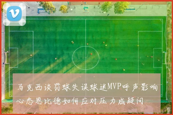 马克西谈罚球失误球迷MVP呼声影响心态恩比德如何应对压力成疑问