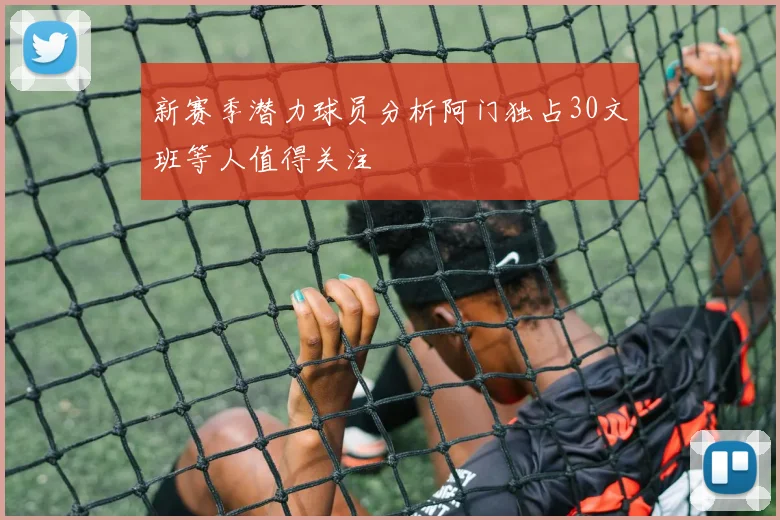 新赛季潜力球员分析阿门独占30文班等人值得关注