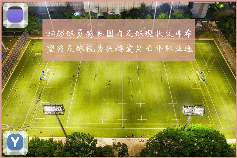 湘超球员感慨国内足球现状父母希望将足球视为兴趣爱好而非职业选择