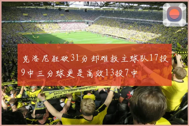 克洛尼狂砍31分却难救主球队17投9中三分球更是高效13投7中