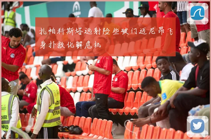 扎帕科斯塔远射险些破门迈尼昂飞身扑救化解危机