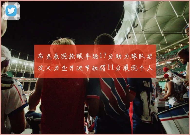 布克表现抢眼半场17分助力球队进攻火力全开次节独得11分展现个人能力