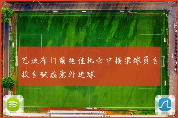 巴坎布门前绝佳机会中横梁球员自投自破成意外进球