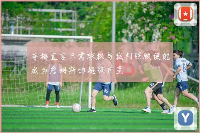 夸梅直言只需球权与裁判照顾便能成为詹姆斯的超级巨星