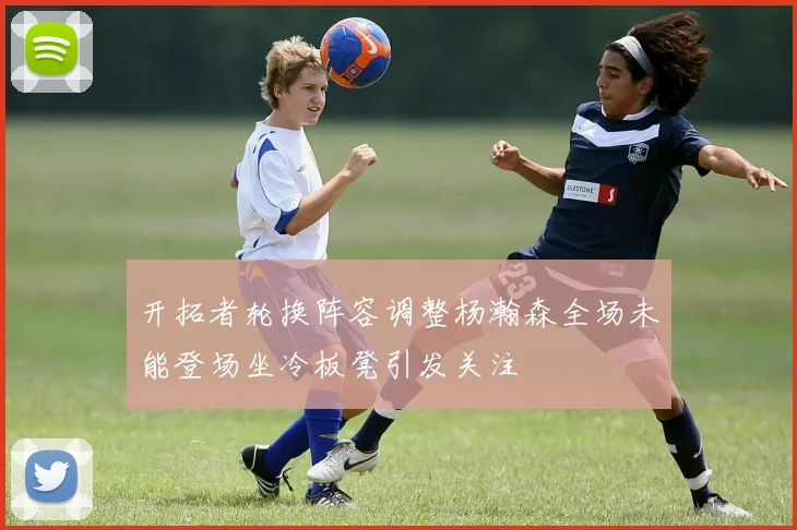 开拓者轮换阵容调整杨瀚森全场未能登场坐冷板凳引发关注