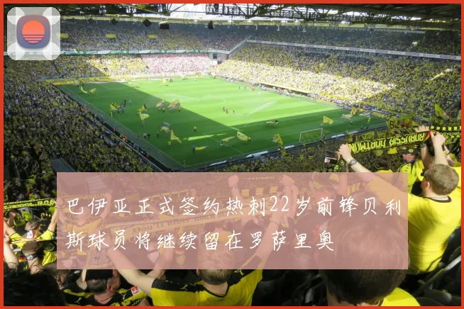 巴伊亚正式签约热刺22岁前锋贝利斯球员将继续留在罗萨里奥