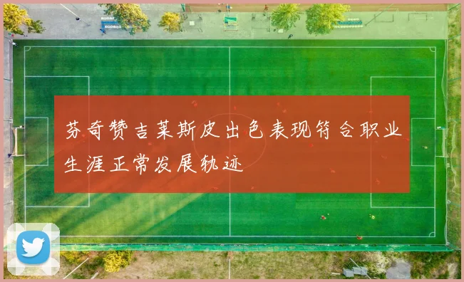 芬奇赞吉莱斯皮出色表现符合职业生涯正常发展轨迹