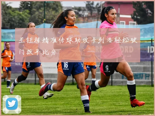 王钰栋精准传球助攻卡列洛轻松破门扳平比分