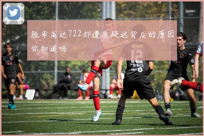 胜率高达722却遭质疑这背后的原因你知道吗