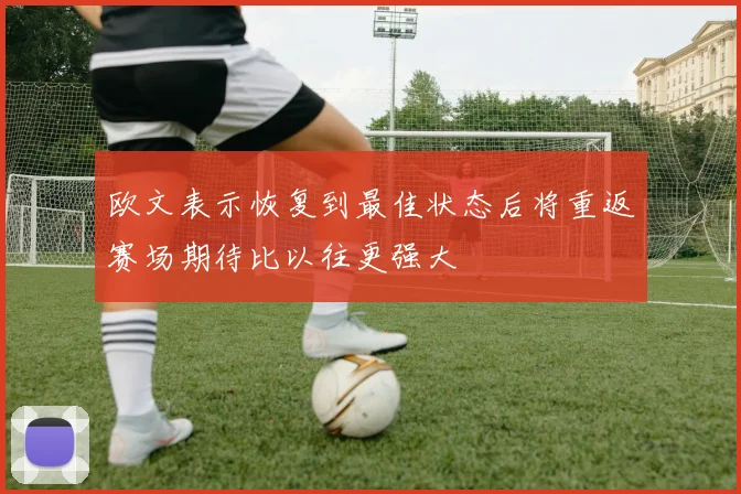 欧文表示恢复到最佳状态后将重返赛场期待比以往更强大