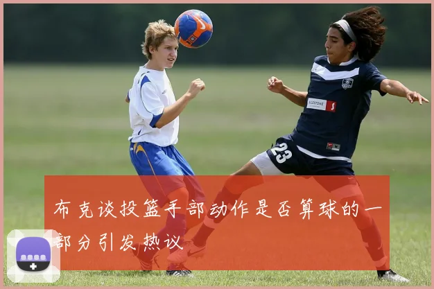 布克谈投篮手部动作是否算球的一部分引发热议