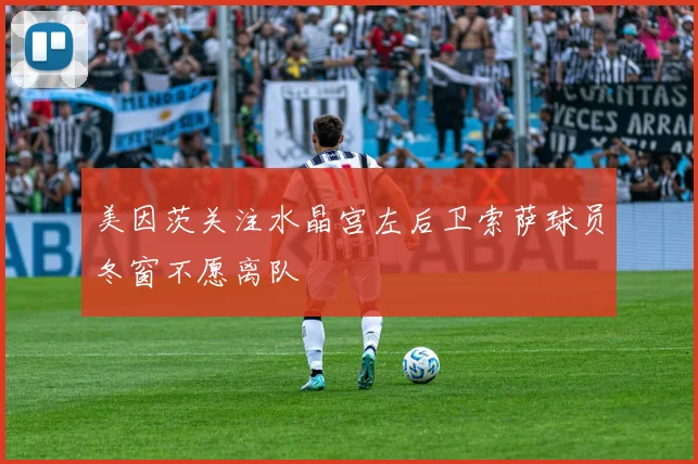 美因茨关注水晶宫左后卫索萨球员冬窗不愿离队